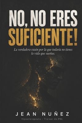 No, No Eres Suficiente!: La verdadera razón por la que todavía no tienes la vida que sueñas - Jean Nuñez - cover