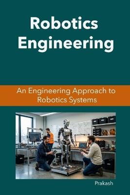 Robotics Engineering: An Engineering Approach to Robotics Systems - Prakash - cover