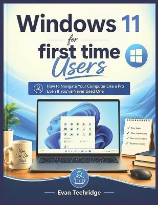 Windows 11 for first time Users: How to Navigate Your Computer Like a Pro Even If You've Never Used One Before - Evan Techridge - cover