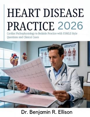 Heart Disease Practice: Cardiac Pathophysiology to Bedside Practice with USMLE-Style Questions and Clinical Cases - Benjamin R Ellison - cover