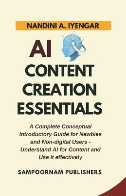 AI Content Creation Essentials: A Complete Conceptual Introductory Guide for Newbies and Non-digital Users - Understand AI for Content and Use it effectively - Nandini A Iyengar - cover