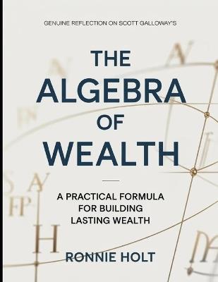 Genuine Reflection On Scott Galloway's The Algebra Of Wealth: A Practical Formula For Building Lasting Wealth - Ronnie Holt - cover