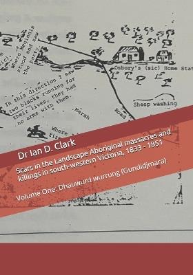 Scars in the Landscape Aboriginal massacres and killings in south-western Victoria, 1833 - 1851: Volume One: Dhauwurd wurrung (Gundidjmara) - Ian D Clark - cover