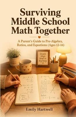 Surviving Middle School Math Together: A Parent's Guide to Pre-Algebra, Ratios, and Equations (Ages 12-14) - Emily Hartwell - cover