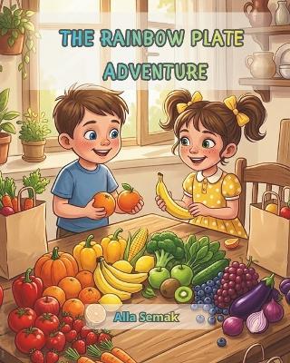 The Rainbow Plate Adventure: A Fun Kids Book About Fruit and Vegetables - Alla Semak - cover