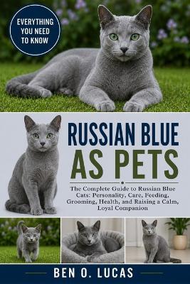 Russian Blue as Pets: The Complete Guide to Russian Blue Cats: Personality, Care, Feeding, Grooming, Health, and Raising a Calm, Loyal Companion - Ben O Lucas - cover