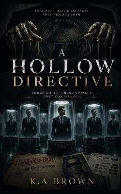 A Hollow Directive: They don't kill dissenters, they replace them. - K a Brown - cover