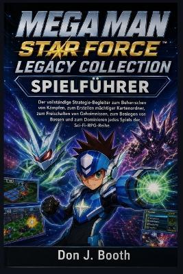 Mega Man Star Force Legacy Collection Spielführer: Der vollständige Strategie-Begleiter zum Beherrschen von Kämpfen, zum Erstellen mächtiger Kartenordner, zum Freischalten von Geheimnissen, zum Besiegen von Bossen und zum Dominieren jedes Spiels der Sci-F - Don J Booth - cover