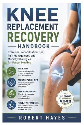 Knee Replacement Recovery Handbook: Exercises, Rehabilitation Tips, Pain Management, and Mobility Strategies for Faster Healing - Robert Hayes - cover