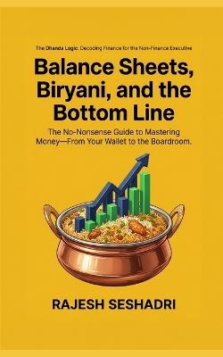 Balance Sheets, Biryani, and the Bottom Line: The No-Nonsense Guide to Mastering Money-From Your Wallet to the Boardroom - Rajesh Seshadri - cover
