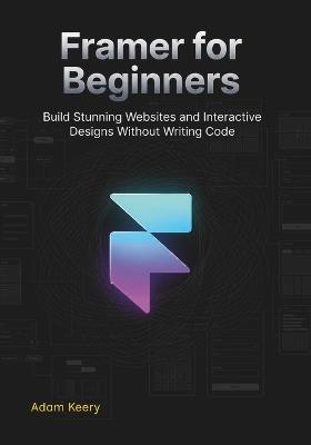 Framer for Beginners: Build Stunning Websites and Interactive Designs Without Writing Code - Adam Keery - cover