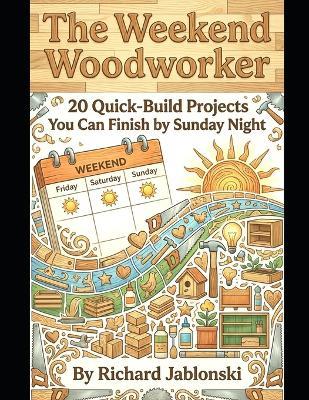 The Weekend Woodworker: 20 Quick-Build Projects You Can Finish by Sunday Night - Richard Jablonski - cover