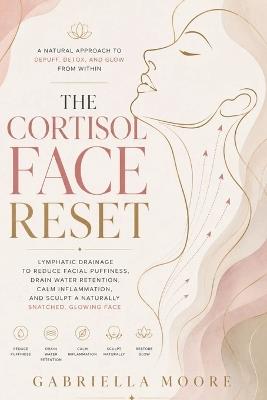 The Cortisol Face Reset: Lymphatic Drainage to Reduce Facial Puffiness, Drain Water Retention, Calm Inflammation, and Sculpt a Naturally Snatched, Glowing Face - Gabriella Moore - cover