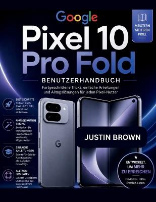 Google Pixel 10 Pro Fold Benutzerhandbuch: Fortgeschrittene Tricks, einfache Anleitungen und Alltagslösungen für jeden Pixel-Nutzer - Justin Brown - cover