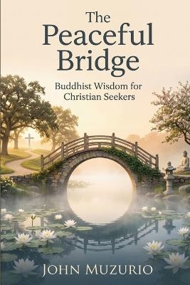 The Peaceful Bridge: Buddhist Wisdom for Christian Seekers - John Muzurio - cover