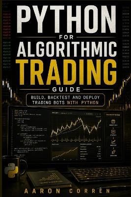 Python for Algorithmic Trading Guide: Build, Backtest and Deploy Trading Bots with Python - Aaron Corren - cover