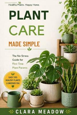Plant Care Made Simple: The No-Stress Guide for First-Time Plant Parents - Clara Meadow - cover