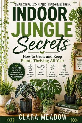 Indoor Jungle Secrets: How to Grow and Keep Plants Thriving All Year - Clara Meadow - cover