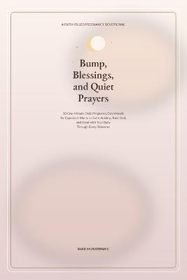 Bump, Blessings, and Quiet Prayers: 50 One-Minute Daily Pregnancy Devotionals for Expectant Moms to Calm Anxiety, Trust God, and Bond with Your Baby Through Every Trimester - Imad Muratspahic - cover