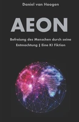 AEON Befreiung des Menschen durch seine Entmachtung Eine KI Fiktion: Eine radikale Systemkritik. Wie Künstliche Intelligenz die unlösbaren Probleme der Menschheit beendet - Daniel Van Hoogen - cover