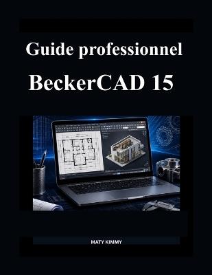 Guide professionnel BeckerCAD 15: Manuel clair pour concevoir, dessiner et modéliser en toute confiance - Maty Kimmy - cover