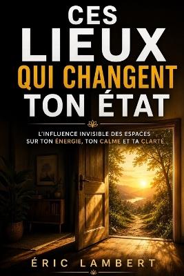 Ces lieux qui changent ton état: L'influence invisible des espaces sur ton énergie, ton calme et ta clarté - Eric Lambert - cover