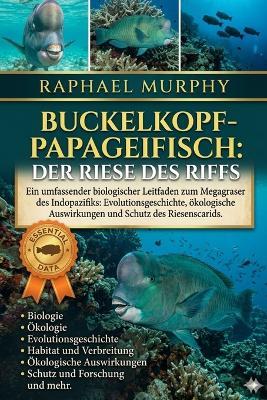 Buckelkopf-Papageifisch: Der Riese des Riffs: Ein umfassender biologischer Leitfaden zum Megagraser des Indopazifiks: Evolutionsgeschichte, ökologische Auswirkungen und Schutz des Riesenscarids - Raphael Murphy - cover
