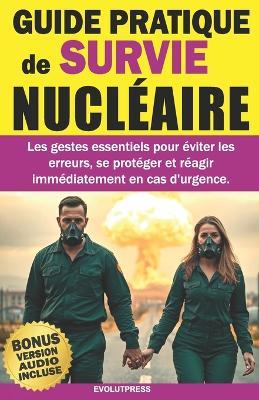 GUIDE PRATIQUE de SURVIE NUCLÉAIRE: Les gestes essentiels pour éviter les erreurs, se protéger et réagir immédiatement en cas d'urgence - Evolutpress - cover