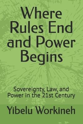 Where Rules End and Power Begins: Sovereignty, Law, and Power in the 21st Century - Yibelu Workineh - cover