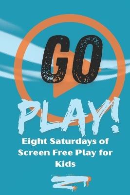 Go Play!: Eight Saturdays of Screen Free Play for Kids - Jonathan Grant-Wether - cover