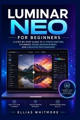 Luminar Neo for Beginners: A Step-by-Step Guide to AI Photo Editing, Stunning Image Enhancement, and Creative Photography - Ellias Whitmore - cover