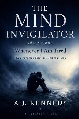 The Mind Invigilator: Whenever I Am Tired - Overcoming mental & emotional exhaustion - A J Kennedy - cover