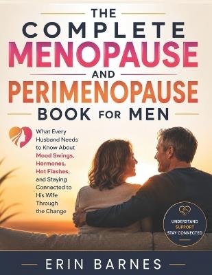 The Complete Menopause and Perimenopause Book for Men: What Every Husband Needs to Know About Mood Swings, Hormones, Hot Flashes, and Staying Connected to His Wife Through the Change - Erin Barnes - cover