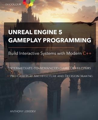 Unreal Engine 5 Gameplay Programming: Build Interactive Systems with Modern C++ - Anthony Lebedev - cover