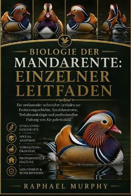 Biologie Der Mandarente: EINZELNER LEITFADEN: Ein umfassender technischer Leitfaden zur Evolutionsgeschichte, Spezialanatomie, Verhaltensökologie und professionellen Haltung von Aix galericulata - Raphael Murphy - cover