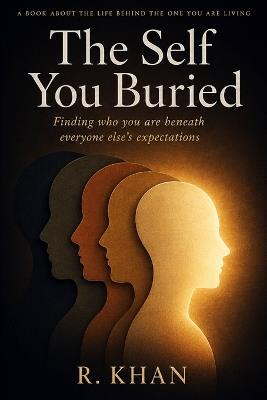 The Self You Buried: Finding Who You Are Beneath Everyone Else's Expectations - R Khan - cover