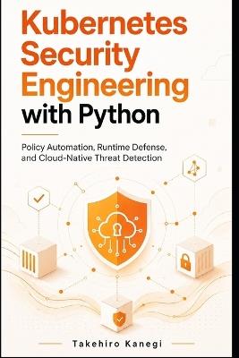 Kubernetes Security Engineering with Python: Policy Automation, Runtime Defense, and Cloud-Native Threat Detection - Takehiro Kanegi - cover