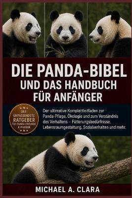 Die Panda-Bibel Und Das Handbuch Für Anfänger: Der ultimative Komplettleitfaden zur Panda-Pflege, Ökologie und zum Verständnis des Verhaltens - Fütterungsbedürfnisse, Lebensraumgestaltung, Sozialverhalten und mehr. - Michael A Clara - cover