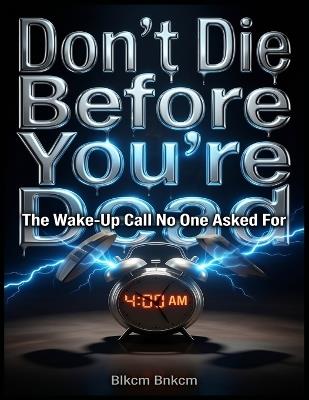 Don't Die Before You're Dead: The Wake-Up Call No One Asked For - Blkcm Bnkcm - cover