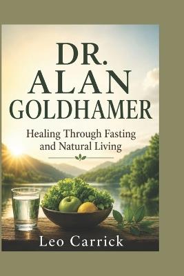 Dr. Alan Goldhamer: Healing Through Fasting and Natural Living - Leo Carrick - cover