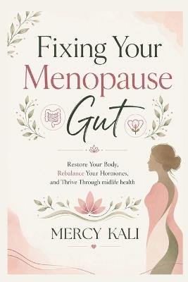 Fixing Your Menopause Gut: Restore Your Body, Rebalance Your Hormones, and Thrive Through Midlife Health - Mercy Kali - cover