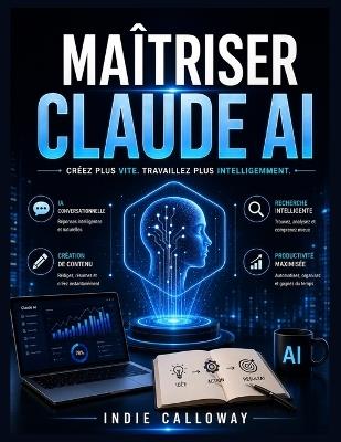 Maîtriser Claude AI: Créez plus vite. Travaillez plus intelligemment. - Indie Calloway - cover