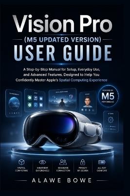 Vision Pro (M5 Updated Version) User Guide: A Step-by-Step Manual for Setup, Everyday Use, and Advanced Features, Designed to Help You Confidently Master Apple's Spatial Computing Experience - Alawe Bowe - cover