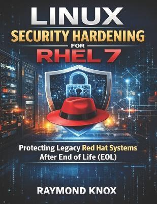 Linux Security Hardening for RHEL 7: Protecting Legacy Red Hat Systems After End of Life (EOL) - Raymond Knox - cover