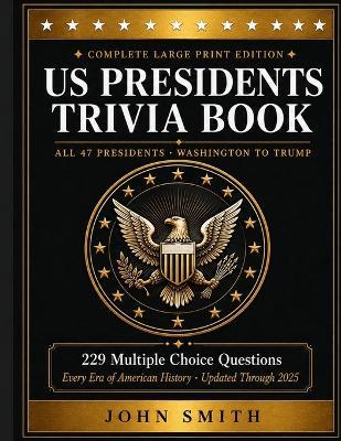 US Presidents Trivia Book: Large Print Multiple Choice Questions Covering All 47 Presidents - Washington to Trump American History Quiz Book for Adults Updated Through 2025 - John Smith - cover