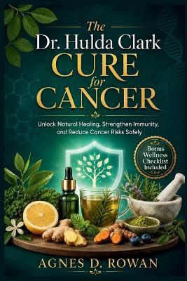 The Dr. Hulda Clark Cure for Cancer: Unlock Natural Healing, Strengthen Immunity, and Reduce Cancer Risks Safely - Agnes D Rowan - cover