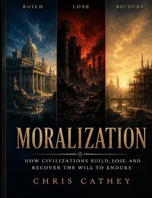 Moralization: How Civilizations Build, Lose, and Recover the Will to Endure - Chris Cathey - cover