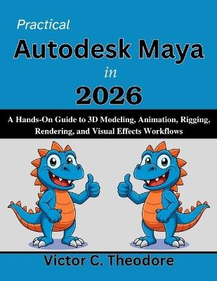 Practical Autodesk Maya in 2026: A Hands-On Guide to 3D Modeling, Animation, Rigging, Rendering, and Visual Effects Workflows - Victor C Theodore - cover