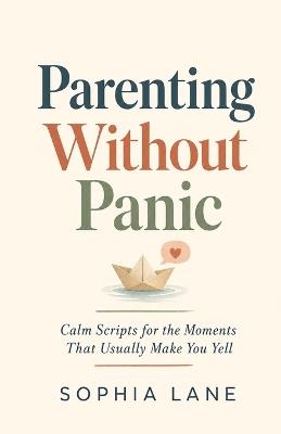 Parenting Without Panic: Calm Scripts for the Moments That Usually Make You Yell - Sophia Lane - cover