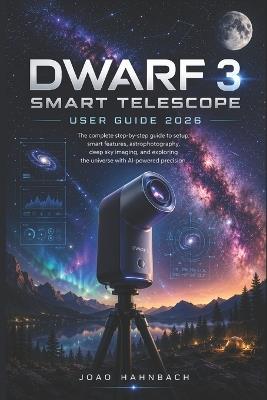 Dwarf 3 smart telescope User guide 2026: Step-by-Step Setup, Pro Tips, and Creative Techniques for Stunning Photos of the Night Sky, Sun, Moon, Wildlife, and More - Updated for 2026 with Easy AI Tools and Real-User Tricks - Joao Hahnbach - cover
